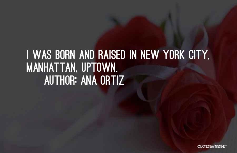 Ana Ortiz Quotes: I Was Born And Raised In New York City, Manhattan, Uptown.