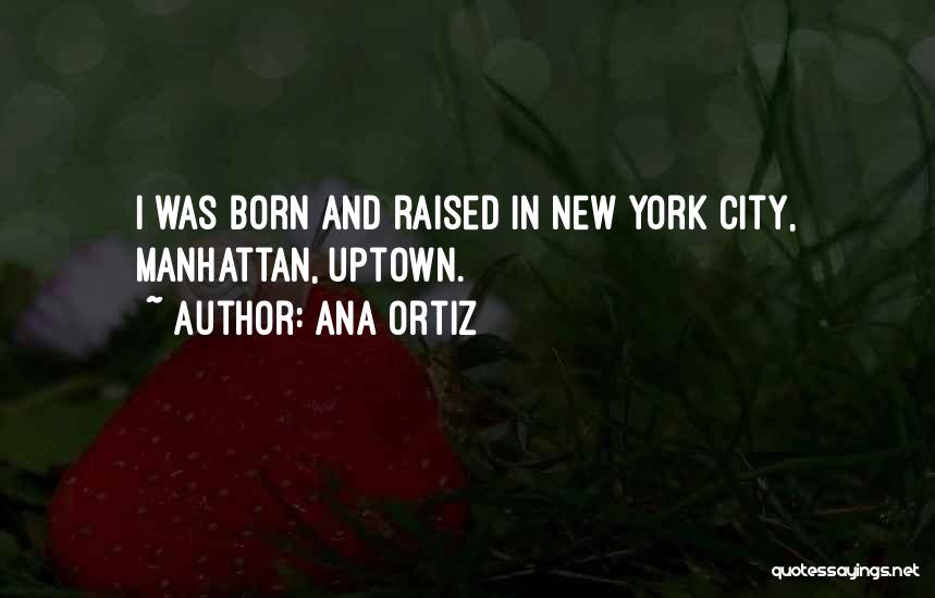 Ana Ortiz Quotes: I Was Born And Raised In New York City, Manhattan, Uptown.