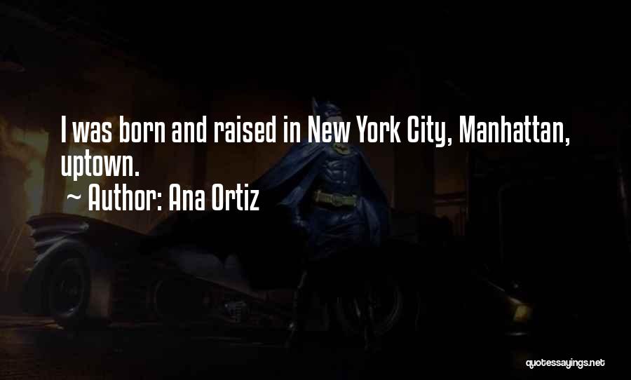 Ana Ortiz Quotes: I Was Born And Raised In New York City, Manhattan, Uptown.