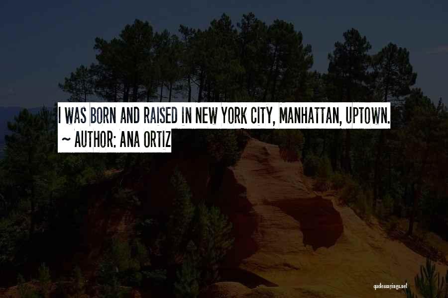 Ana Ortiz Quotes: I Was Born And Raised In New York City, Manhattan, Uptown.