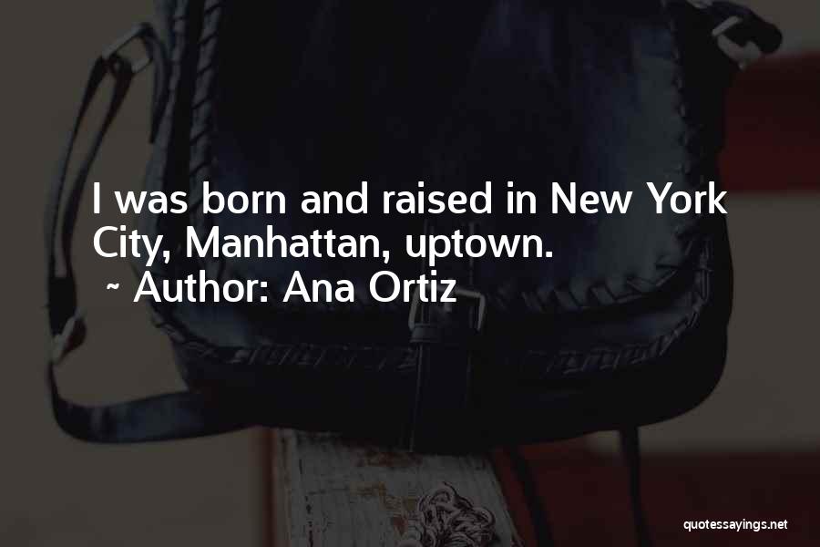 Ana Ortiz Quotes: I Was Born And Raised In New York City, Manhattan, Uptown.