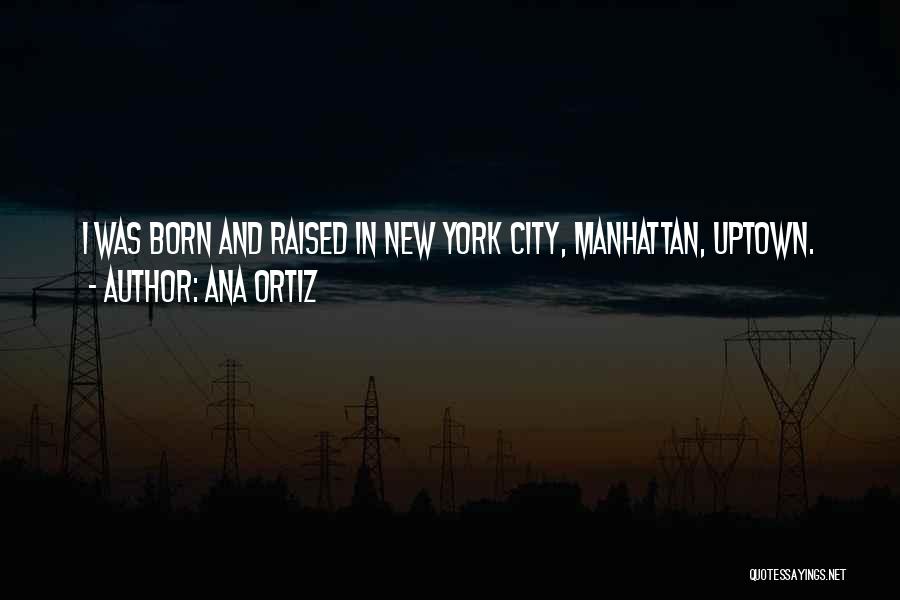 Ana Ortiz Quotes: I Was Born And Raised In New York City, Manhattan, Uptown.