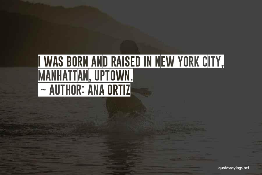 Ana Ortiz Quotes: I Was Born And Raised In New York City, Manhattan, Uptown.