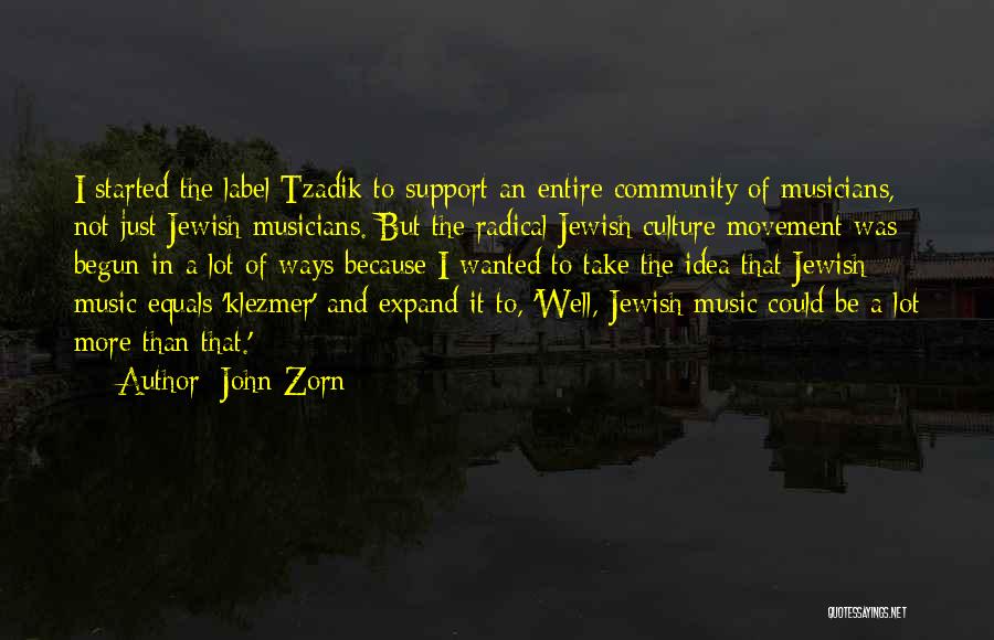 John Zorn Quotes: I Started The Label Tzadik To Support An Entire Community Of Musicians, Not Just Jewish Musicians. But The Radical Jewish