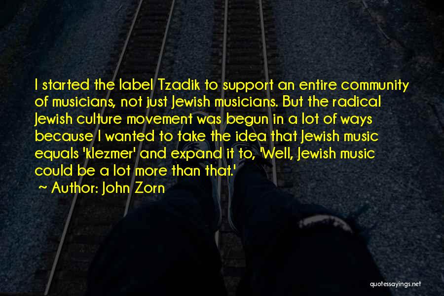 John Zorn Quotes: I Started The Label Tzadik To Support An Entire Community Of Musicians, Not Just Jewish Musicians. But The Radical Jewish