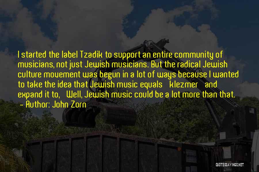 John Zorn Quotes: I Started The Label Tzadik To Support An Entire Community Of Musicians, Not Just Jewish Musicians. But The Radical Jewish
