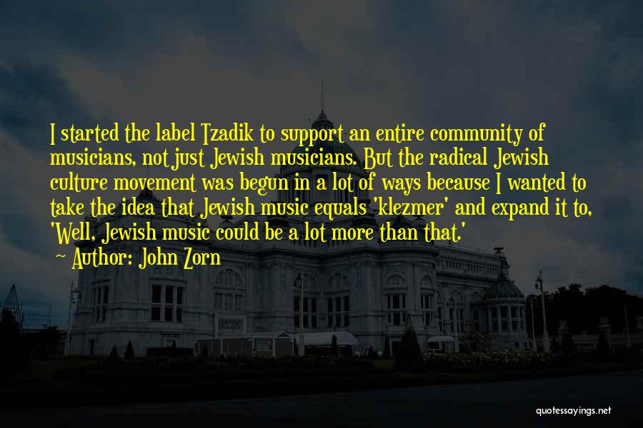 John Zorn Quotes: I Started The Label Tzadik To Support An Entire Community Of Musicians, Not Just Jewish Musicians. But The Radical Jewish