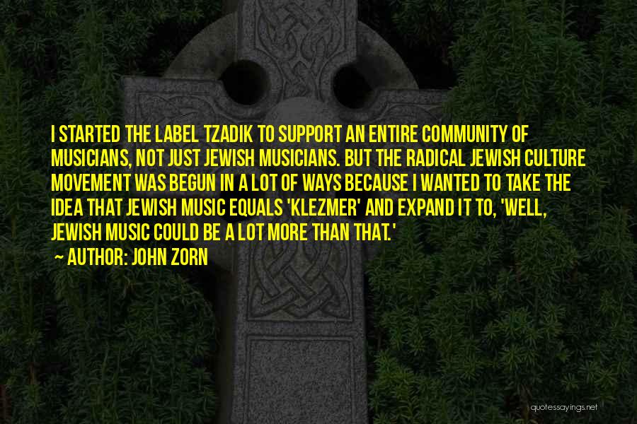 John Zorn Quotes: I Started The Label Tzadik To Support An Entire Community Of Musicians, Not Just Jewish Musicians. But The Radical Jewish