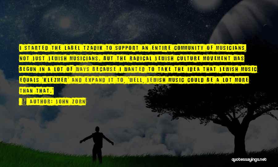 John Zorn Quotes: I Started The Label Tzadik To Support An Entire Community Of Musicians, Not Just Jewish Musicians. But The Radical Jewish