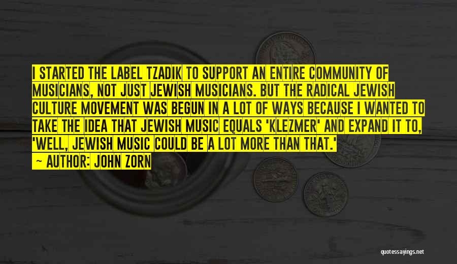 John Zorn Quotes: I Started The Label Tzadik To Support An Entire Community Of Musicians, Not Just Jewish Musicians. But The Radical Jewish