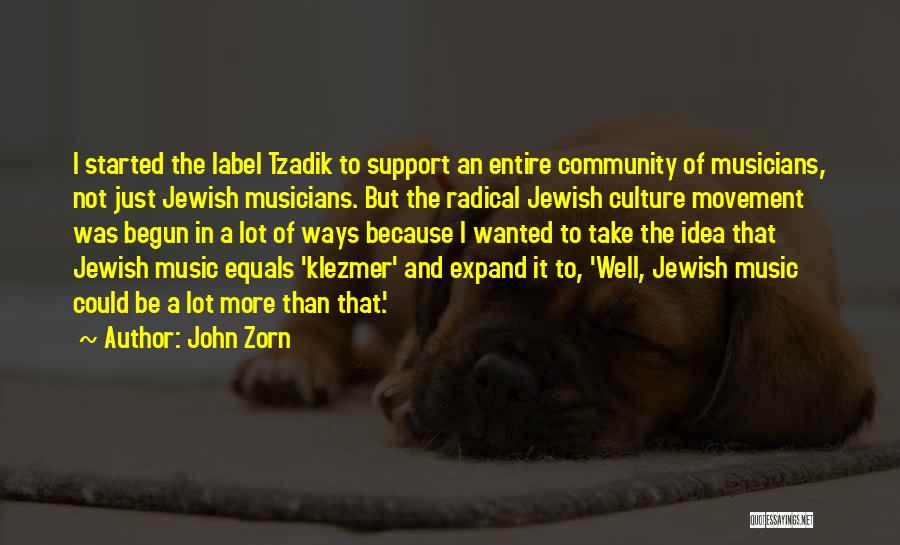 John Zorn Quotes: I Started The Label Tzadik To Support An Entire Community Of Musicians, Not Just Jewish Musicians. But The Radical Jewish