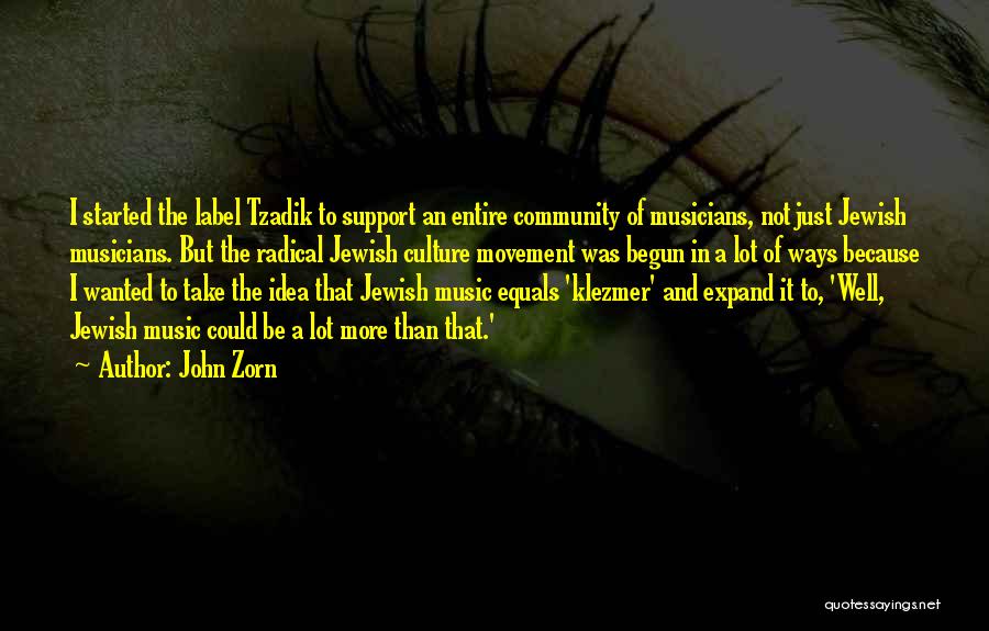 John Zorn Quotes: I Started The Label Tzadik To Support An Entire Community Of Musicians, Not Just Jewish Musicians. But The Radical Jewish