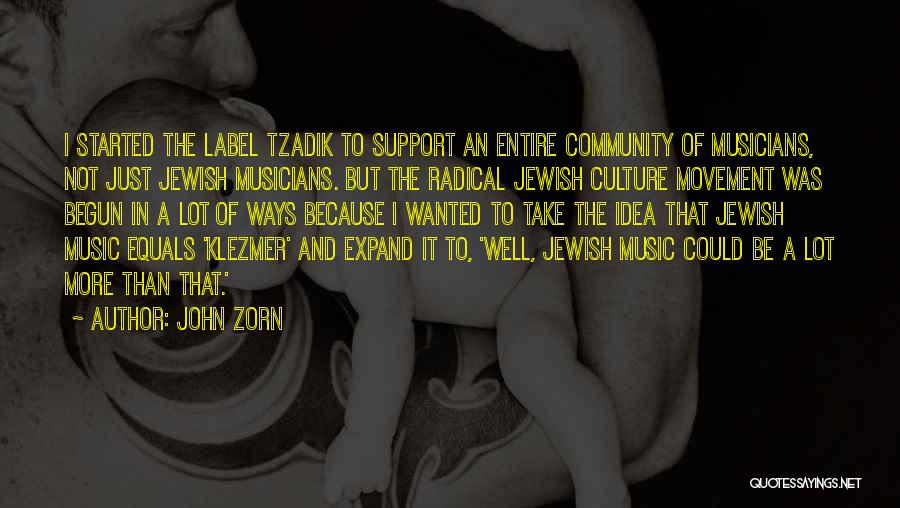 John Zorn Quotes: I Started The Label Tzadik To Support An Entire Community Of Musicians, Not Just Jewish Musicians. But The Radical Jewish