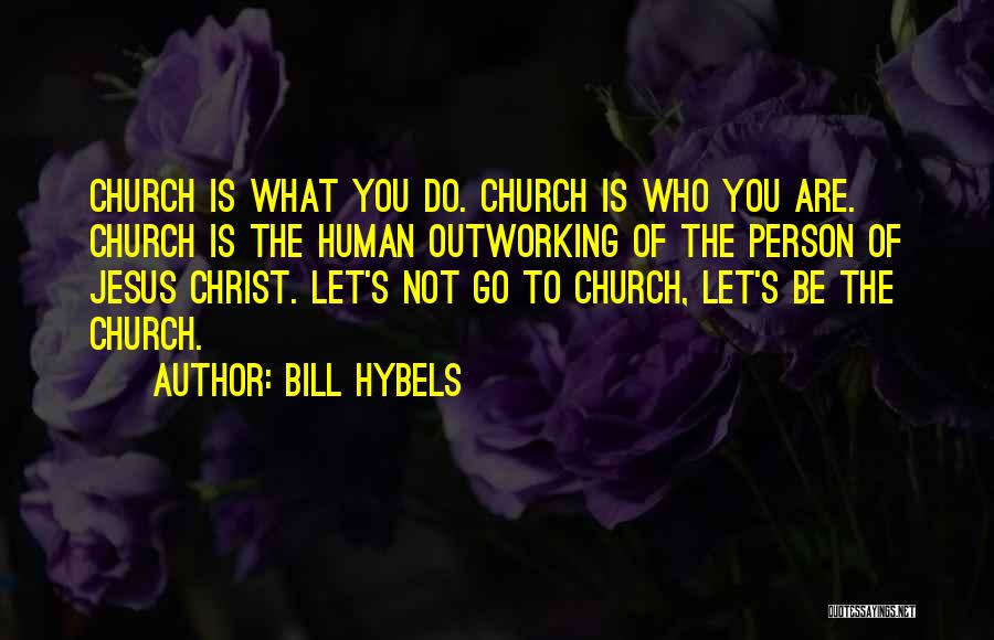 Bill Hybels Quotes: Church Is What You Do. Church Is Who You Are. Church Is The Human Outworking Of The Person Of Jesus
