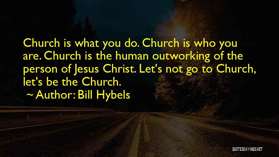 Bill Hybels Quotes: Church Is What You Do. Church Is Who You Are. Church Is The Human Outworking Of The Person Of Jesus