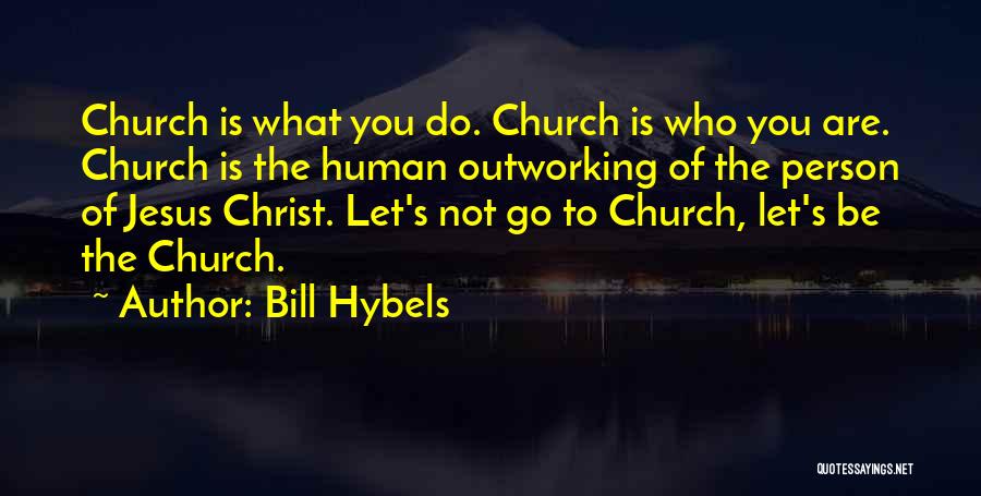 Bill Hybels Quotes: Church Is What You Do. Church Is Who You Are. Church Is The Human Outworking Of The Person Of Jesus