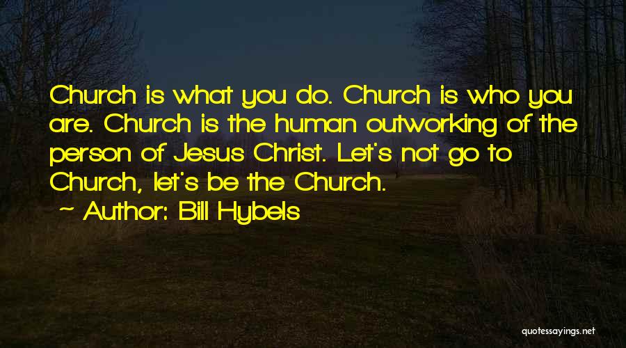 Bill Hybels Quotes: Church Is What You Do. Church Is Who You Are. Church Is The Human Outworking Of The Person Of Jesus
