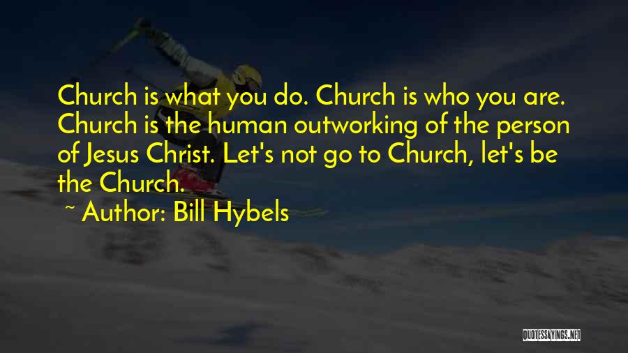 Bill Hybels Quotes: Church Is What You Do. Church Is Who You Are. Church Is The Human Outworking Of The Person Of Jesus