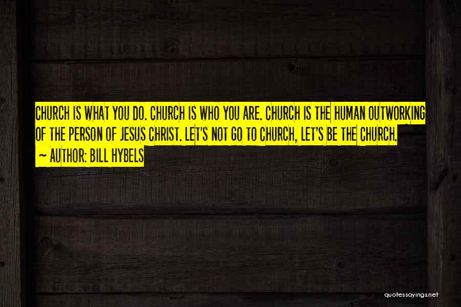 Bill Hybels Quotes: Church Is What You Do. Church Is Who You Are. Church Is The Human Outworking Of The Person Of Jesus