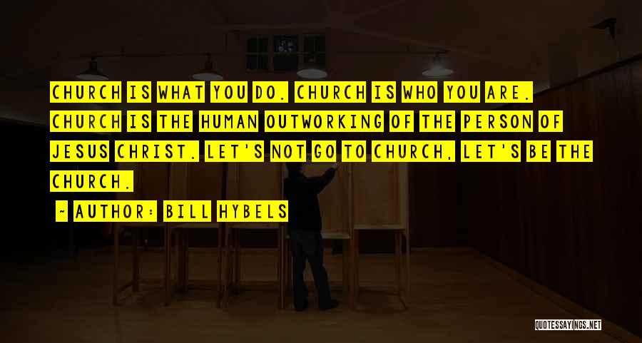 Bill Hybels Quotes: Church Is What You Do. Church Is Who You Are. Church Is The Human Outworking Of The Person Of Jesus