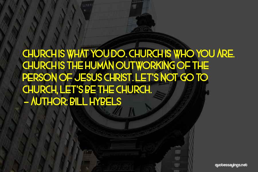 Bill Hybels Quotes: Church Is What You Do. Church Is Who You Are. Church Is The Human Outworking Of The Person Of Jesus