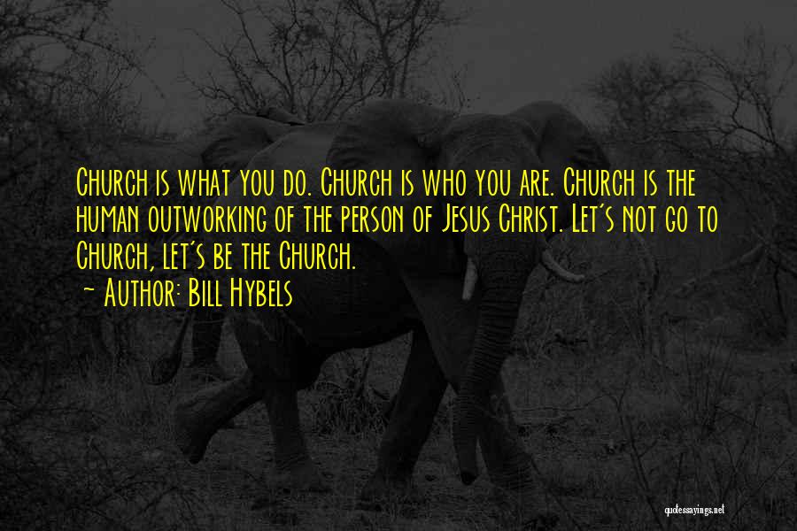 Bill Hybels Quotes: Church Is What You Do. Church Is Who You Are. Church Is The Human Outworking Of The Person Of Jesus
