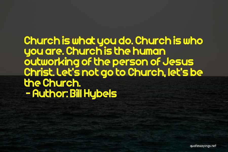 Bill Hybels Quotes: Church Is What You Do. Church Is Who You Are. Church Is The Human Outworking Of The Person Of Jesus