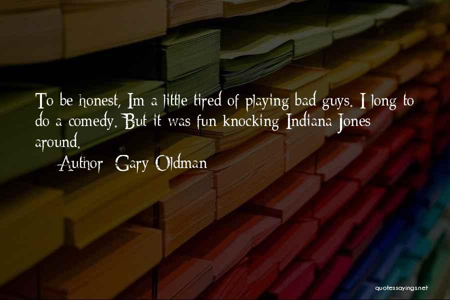 Gary Oldman Quotes: To Be Honest, Im A Little Tired Of Playing Bad Guys. I Long To Do A Comedy. But It Was