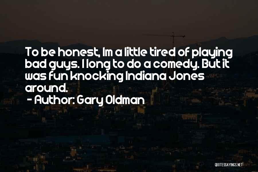 Gary Oldman Quotes: To Be Honest, Im A Little Tired Of Playing Bad Guys. I Long To Do A Comedy. But It Was