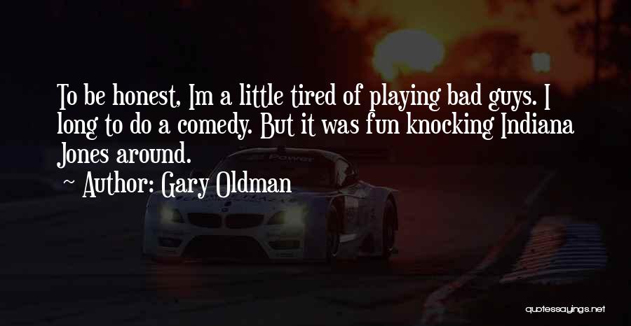 Gary Oldman Quotes: To Be Honest, Im A Little Tired Of Playing Bad Guys. I Long To Do A Comedy. But It Was