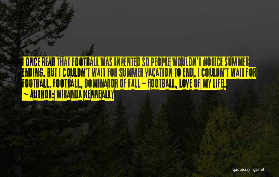 Miranda Kenneally Quotes: I Once Read That Football Was Invented So People Wouldn't Notice Summer Ending. But I Couldn't Wait For Summer Vacation