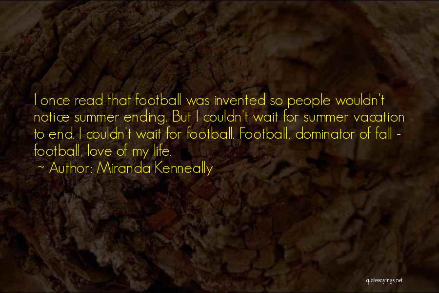 Miranda Kenneally Quotes: I Once Read That Football Was Invented So People Wouldn't Notice Summer Ending. But I Couldn't Wait For Summer Vacation