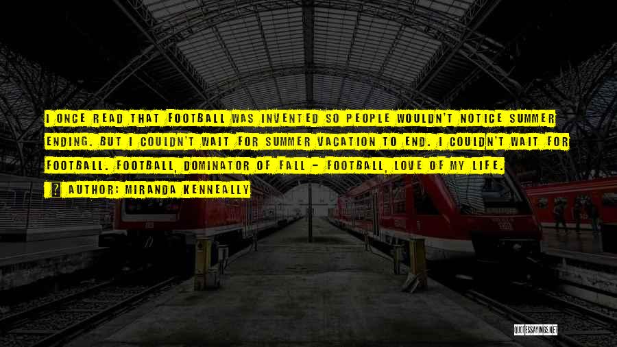 Miranda Kenneally Quotes: I Once Read That Football Was Invented So People Wouldn't Notice Summer Ending. But I Couldn't Wait For Summer Vacation