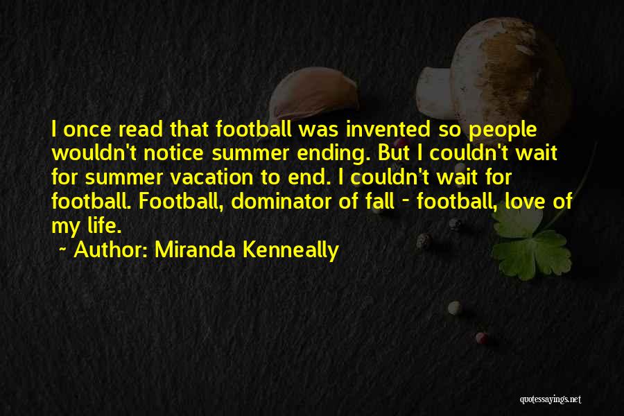 Miranda Kenneally Quotes: I Once Read That Football Was Invented So People Wouldn't Notice Summer Ending. But I Couldn't Wait For Summer Vacation