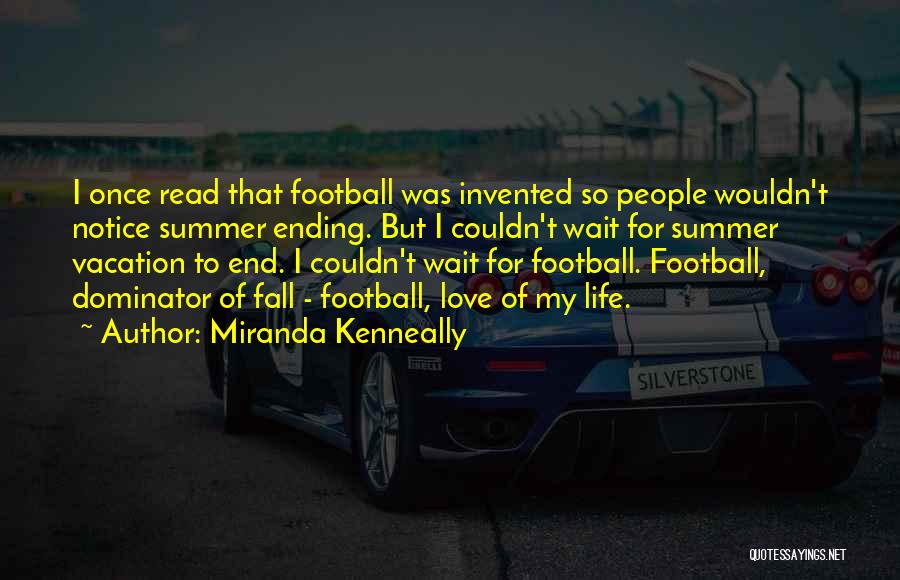 Miranda Kenneally Quotes: I Once Read That Football Was Invented So People Wouldn't Notice Summer Ending. But I Couldn't Wait For Summer Vacation