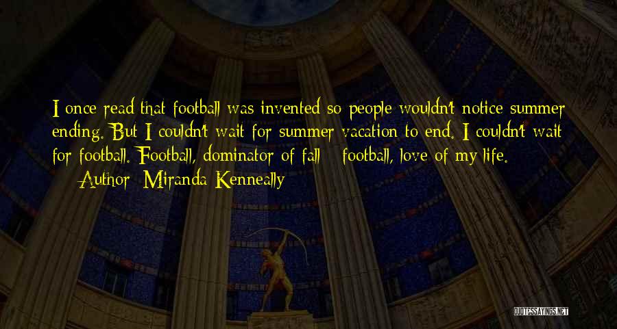 Miranda Kenneally Quotes: I Once Read That Football Was Invented So People Wouldn't Notice Summer Ending. But I Couldn't Wait For Summer Vacation