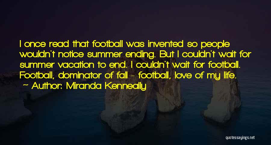 Miranda Kenneally Quotes: I Once Read That Football Was Invented So People Wouldn't Notice Summer Ending. But I Couldn't Wait For Summer Vacation