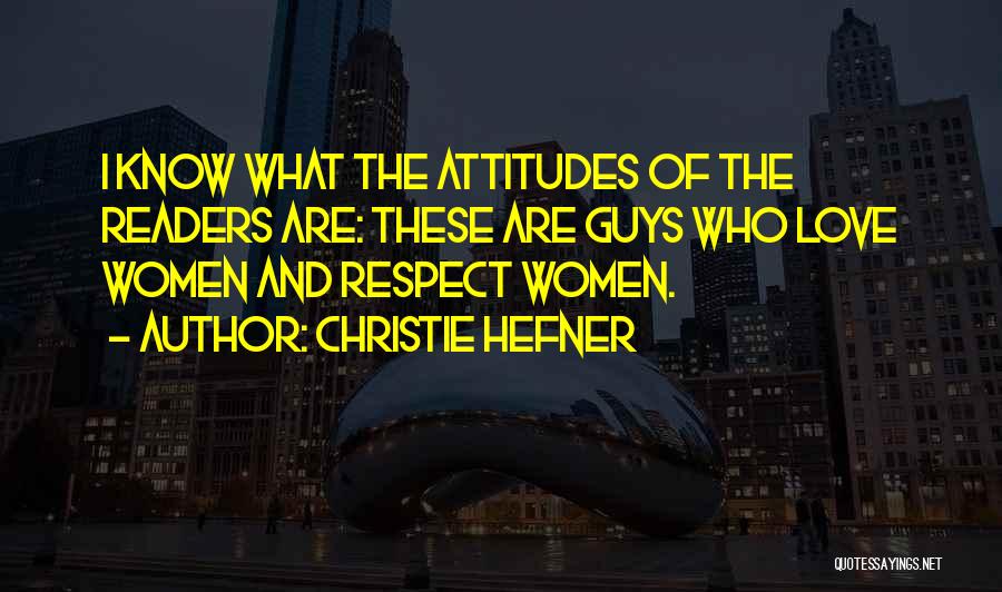 Christie Hefner Quotes: I Know What The Attitudes Of The Readers Are: These Are Guys Who Love Women And Respect Women.