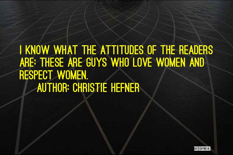 Christie Hefner Quotes: I Know What The Attitudes Of The Readers Are: These Are Guys Who Love Women And Respect Women.