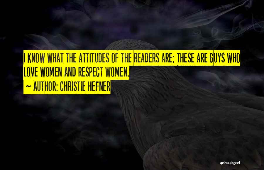 Christie Hefner Quotes: I Know What The Attitudes Of The Readers Are: These Are Guys Who Love Women And Respect Women.
