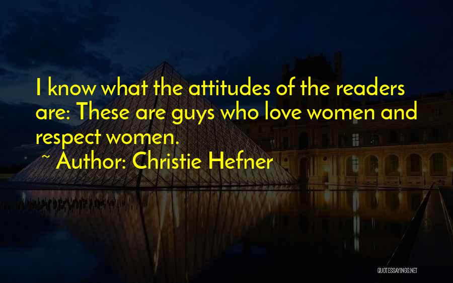 Christie Hefner Quotes: I Know What The Attitudes Of The Readers Are: These Are Guys Who Love Women And Respect Women.