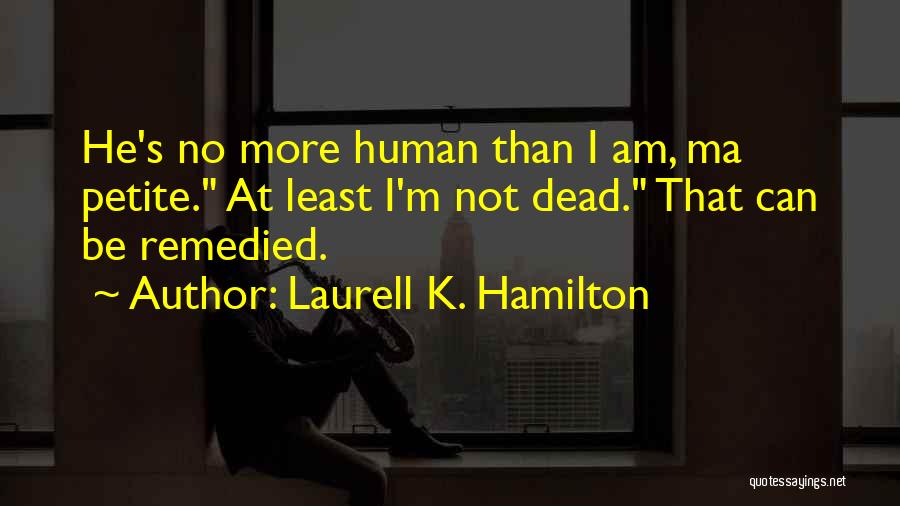 Laurell K. Hamilton Quotes: He's No More Human Than I Am, Ma Petite. At Least I'm Not Dead. That Can Be Remedied.