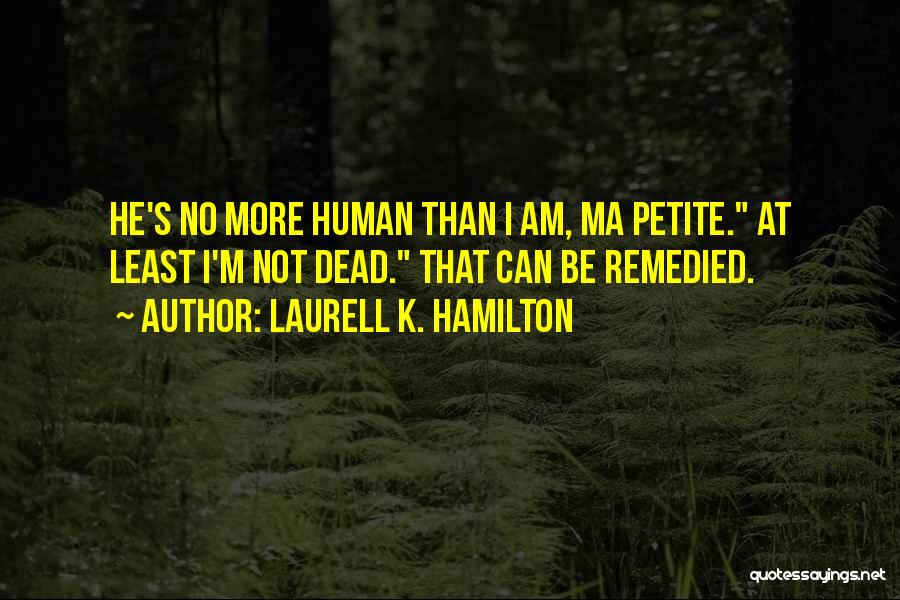 Laurell K. Hamilton Quotes: He's No More Human Than I Am, Ma Petite. At Least I'm Not Dead. That Can Be Remedied.