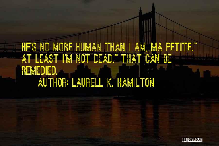 Laurell K. Hamilton Quotes: He's No More Human Than I Am, Ma Petite. At Least I'm Not Dead. That Can Be Remedied.