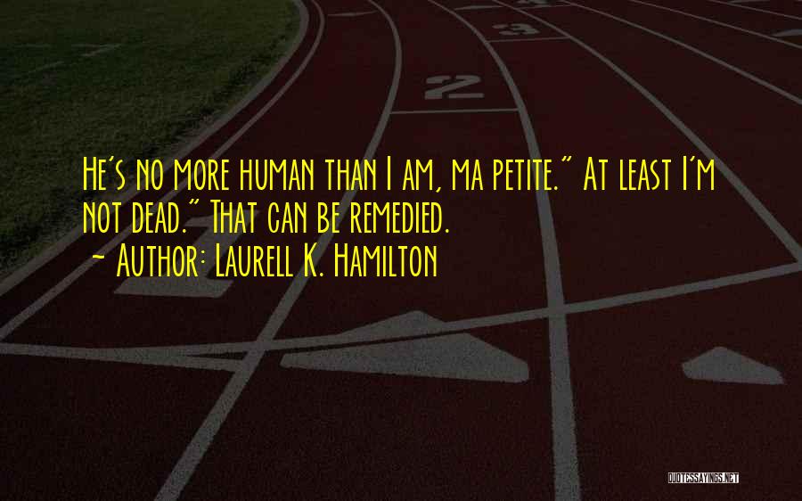 Laurell K. Hamilton Quotes: He's No More Human Than I Am, Ma Petite. At Least I'm Not Dead. That Can Be Remedied.