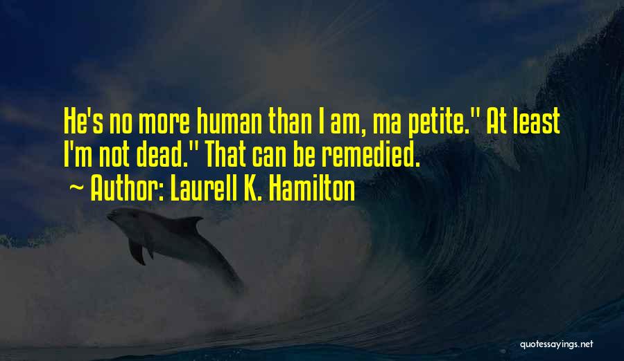 Laurell K. Hamilton Quotes: He's No More Human Than I Am, Ma Petite. At Least I'm Not Dead. That Can Be Remedied.