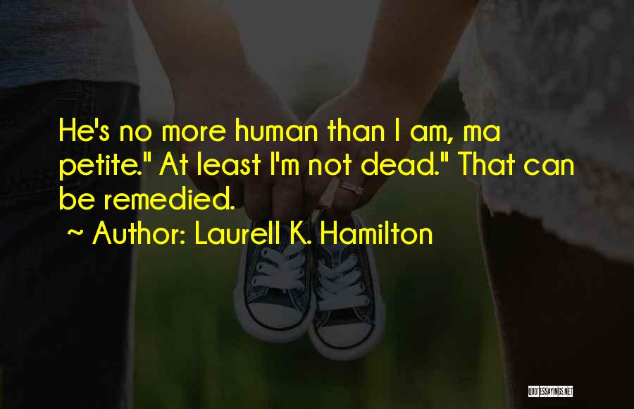 Laurell K. Hamilton Quotes: He's No More Human Than I Am, Ma Petite. At Least I'm Not Dead. That Can Be Remedied.