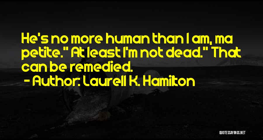 Laurell K. Hamilton Quotes: He's No More Human Than I Am, Ma Petite. At Least I'm Not Dead. That Can Be Remedied.