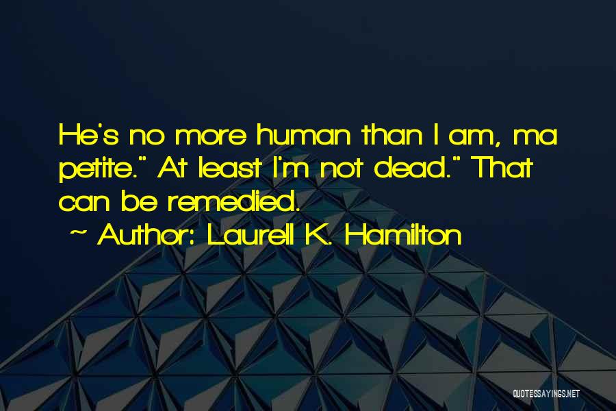 Laurell K. Hamilton Quotes: He's No More Human Than I Am, Ma Petite. At Least I'm Not Dead. That Can Be Remedied.
