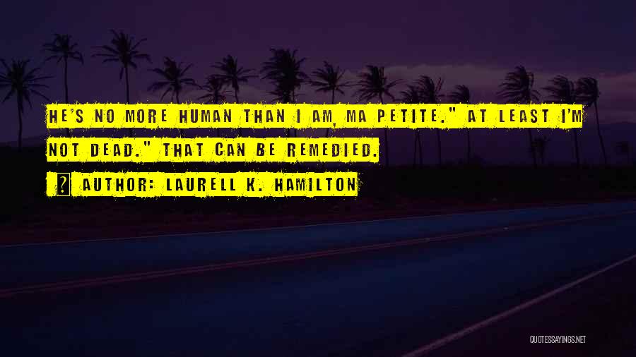 Laurell K. Hamilton Quotes: He's No More Human Than I Am, Ma Petite. At Least I'm Not Dead. That Can Be Remedied.
